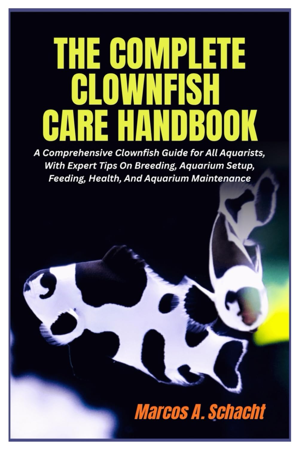 The Complete Clownfish Care Handbook: A Comprehensive Clownfish Guide for All Aquarists, With Expert Tips On Breeding, Aquarium Setup, Feeding, Health, And Aquarium Maintenance