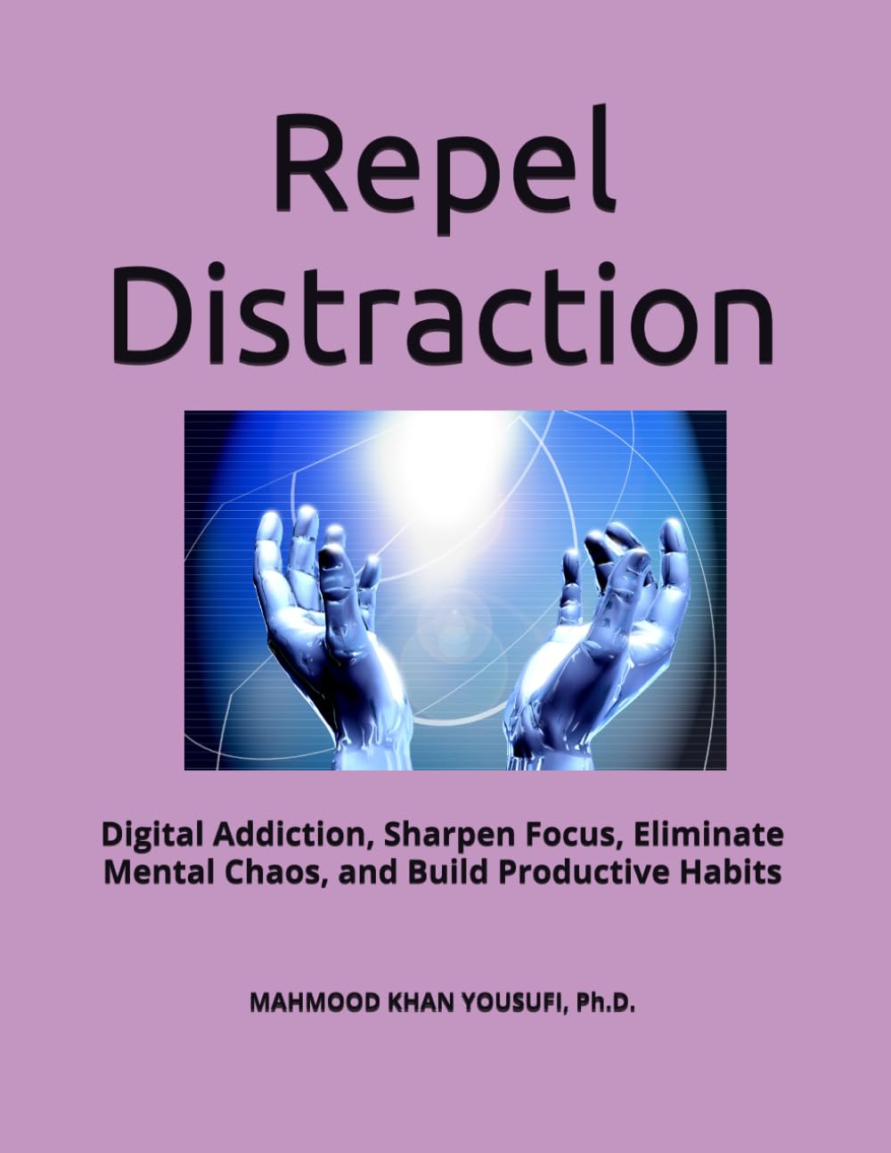 Repel Distraction: Digital Addiction, Sharpen Focus, Eliminate Mental Chaos, and Build Productive Habits
