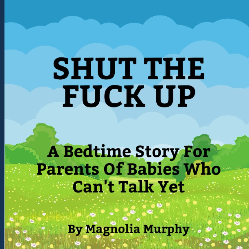 Shut the Fuck Up: A Bedtime Story For Parents Of Babies Who Can't Talk Yet