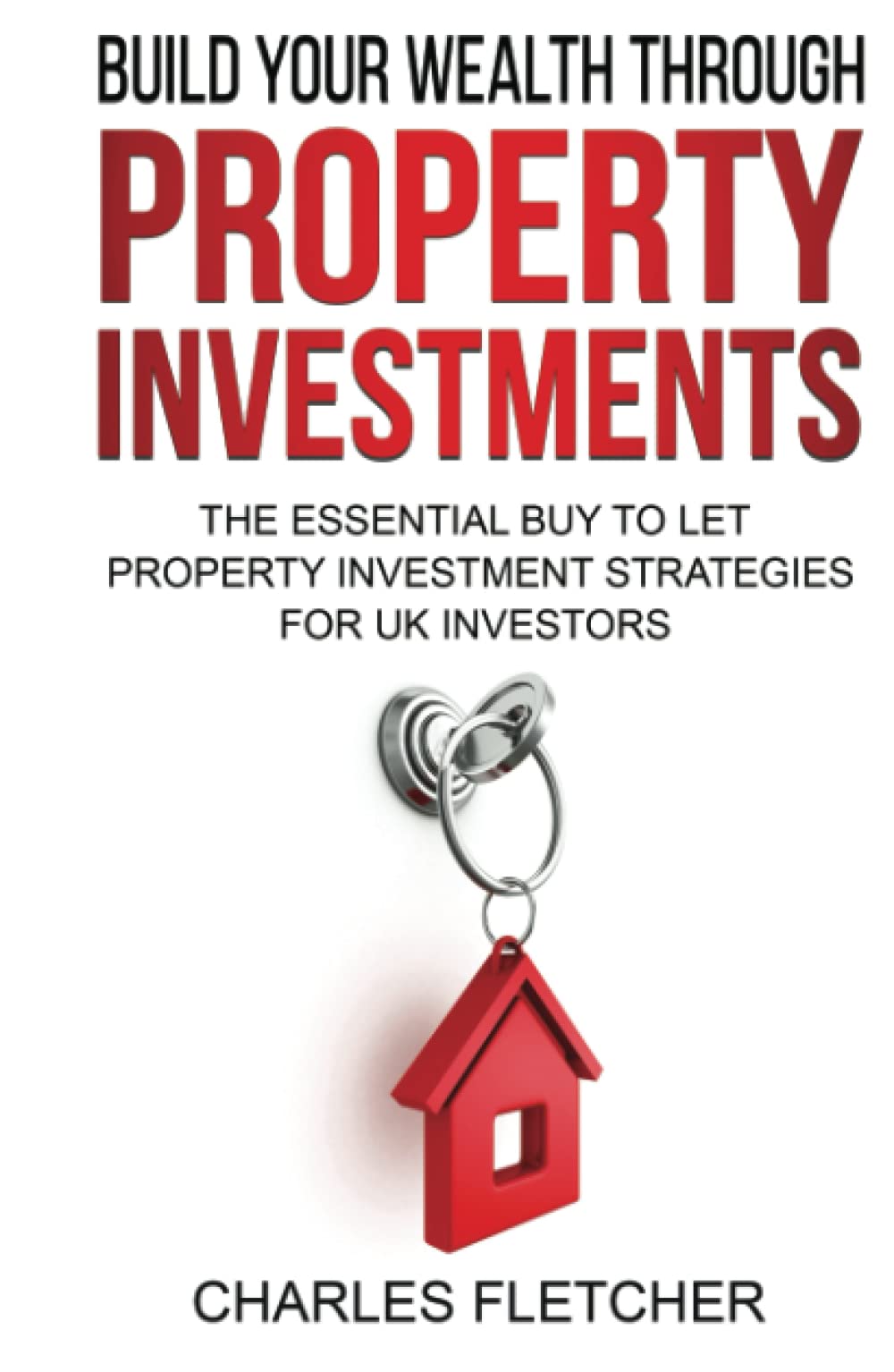 Build Your Wealth Through Property Investment: The Essential Buy to Let Property Investment Strategies for UK Investors