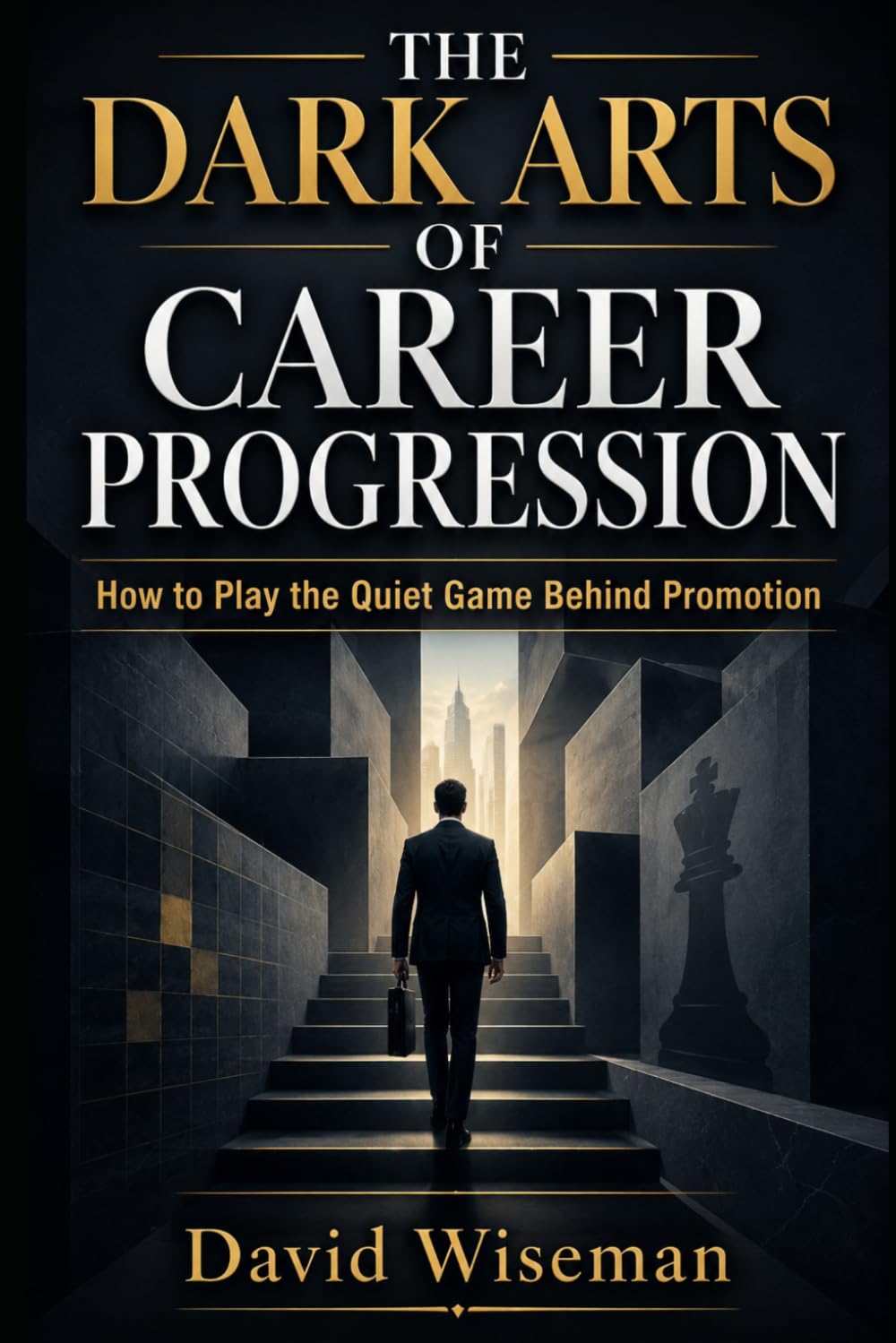The Dark Arts of Career Progression: How to Play the Quiet Game Behind Promotion: 1 (The Workplace Survival Guide)