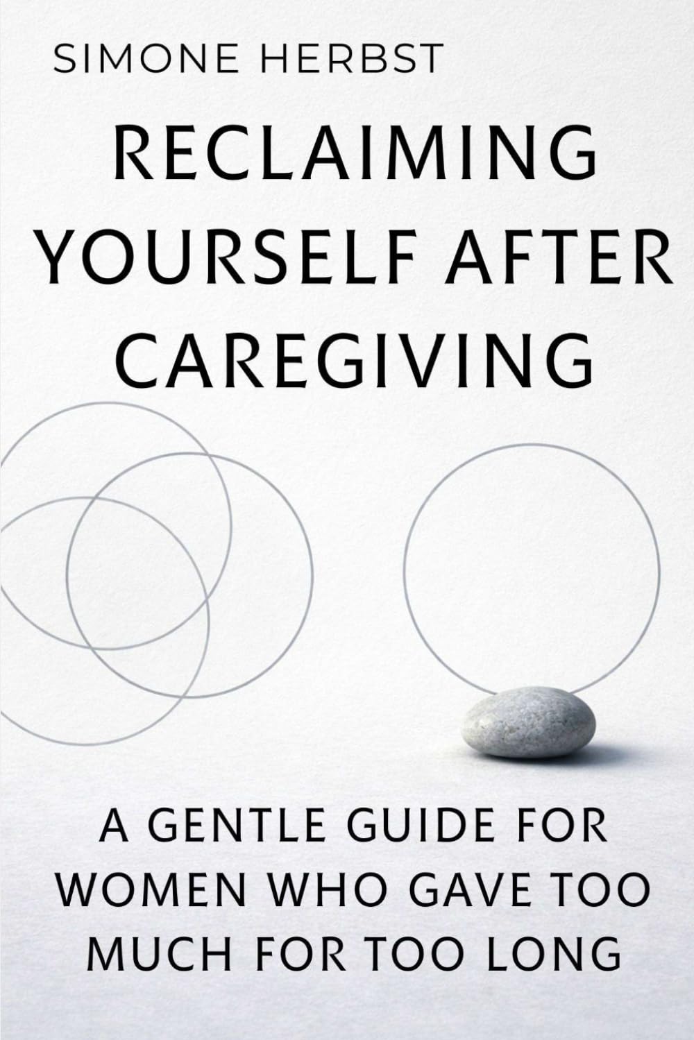 Reclaiming Yourself After Caregiving: A Gentle Guide for Women Who Gave Too Much for Too Long