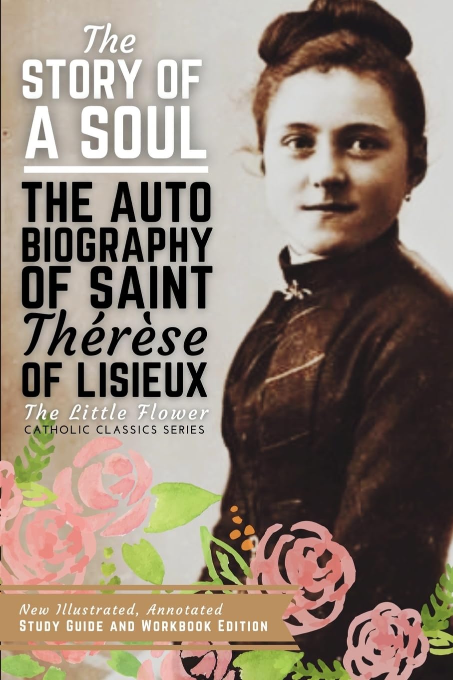 The Story of a Soul, The Autobiography of Saint Therese of Lisieux: New Illustrated, Annotated Study Guide and Workbook Edition