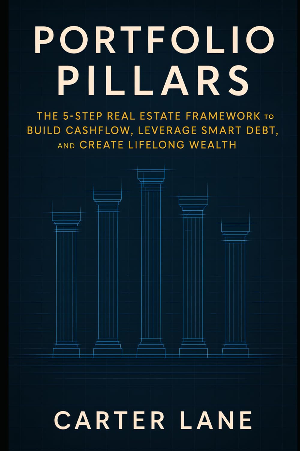 Portfolio Pillars: The 5-Step Real Estate Framework to Build Cashflow, Leverage Smart Debt, and Create Lifelong Wealth