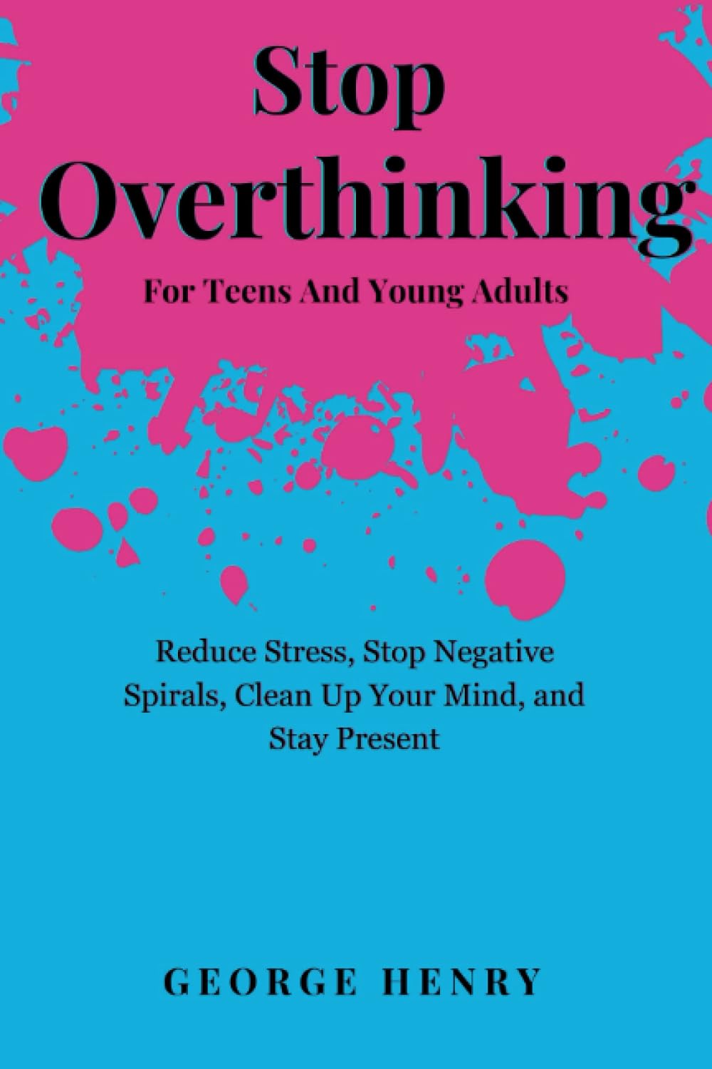 Stop overthinking for teens and young adults: How to Reduce Stress, Stop Negative Spirals, Clean Up Your Mind, and Stay Present. (The Empowerment Mindset Series)