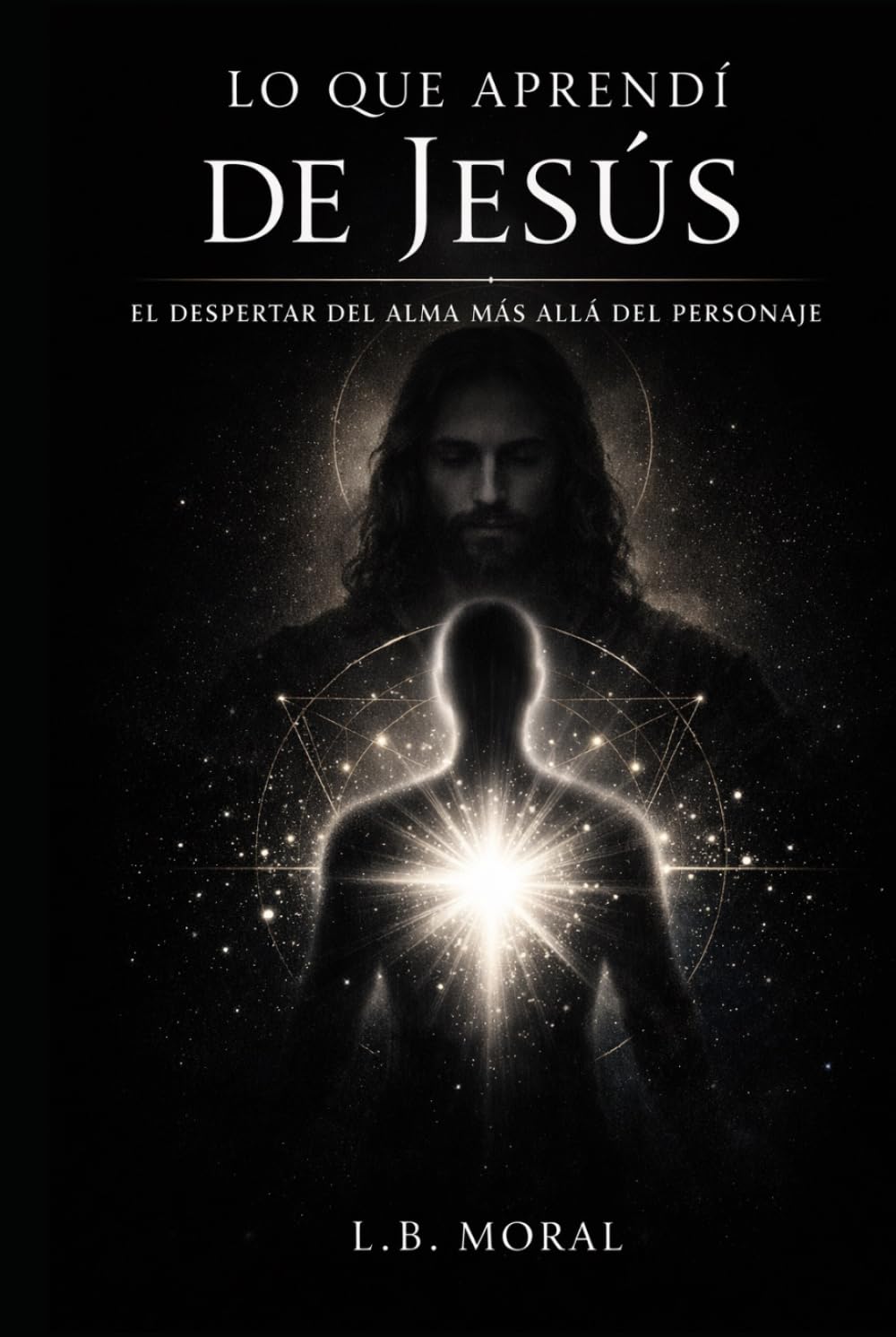 LO QUE APRENDÍ DE JESÚS: EL DESPERTAR DEL ALMA MÁS ALLÁ DEL PERSONAJE (GRANDES MAESTROS DEL ALMA)