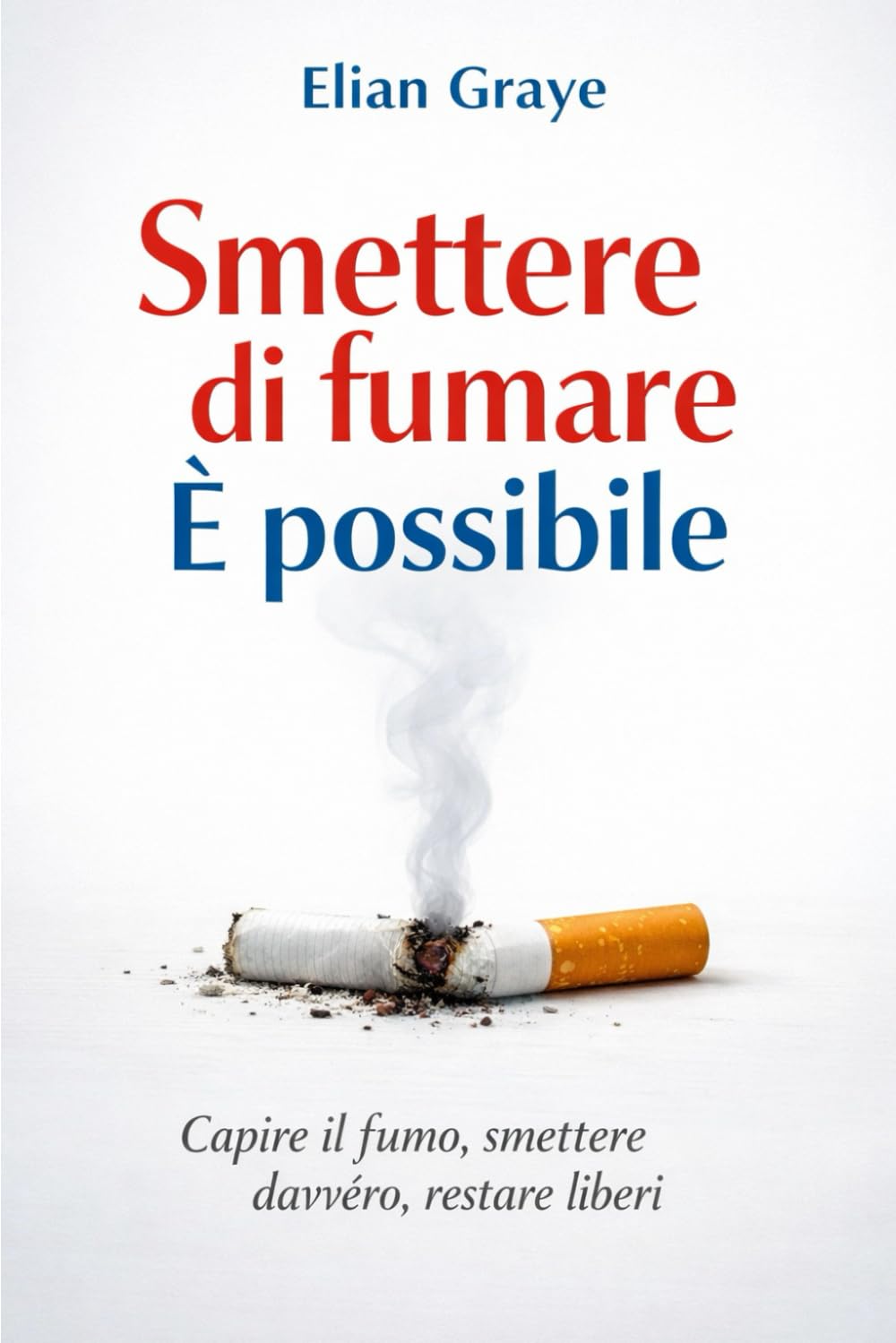 Smettere di fumare è possibile: Capire il fumo, smettere davvero, restare liberi