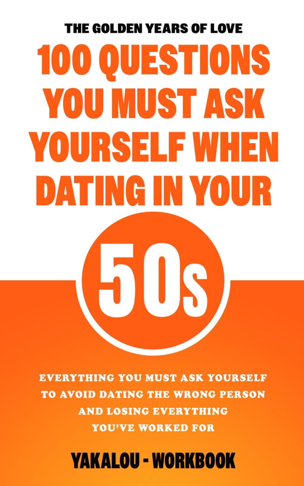 The Golden Years of Love: 100 Must-Ask Questions When Dating in Your 50s: Everything You Must Ask Yourself To Avoid Dating The Wrong Person And Losing ... Love At Any Age of Life From 20 to 70s.)