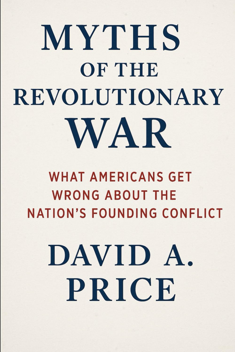 Myths of the Revolutionary War: What Americans Get Wrong About the Nation’s Founding Conflict (American Myths Series 2: American Wars)