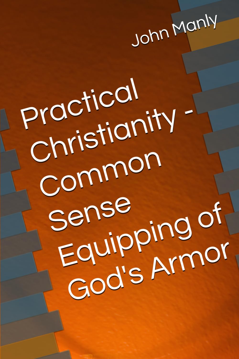Practical Christianity - Common Sense Equipping of God's Armor (Practical Christianity - Navigating The Simplicity of the Word)