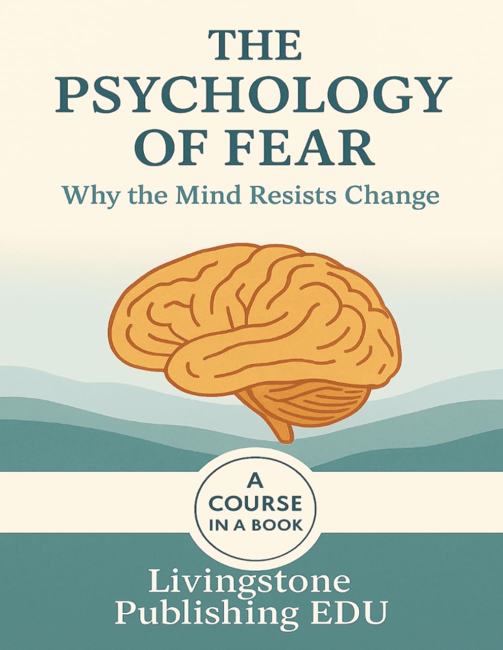 The Psychology of Fear, Why the mind resists change, A course in a book, Livingstone Publishing EDU: Understanding Fear and Why Change Feels So Hard