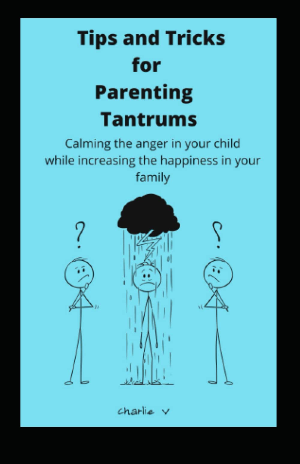 Tips and Tricks for Parenting Tantrums: Calming the anger in your child while increasing the happiness in your family