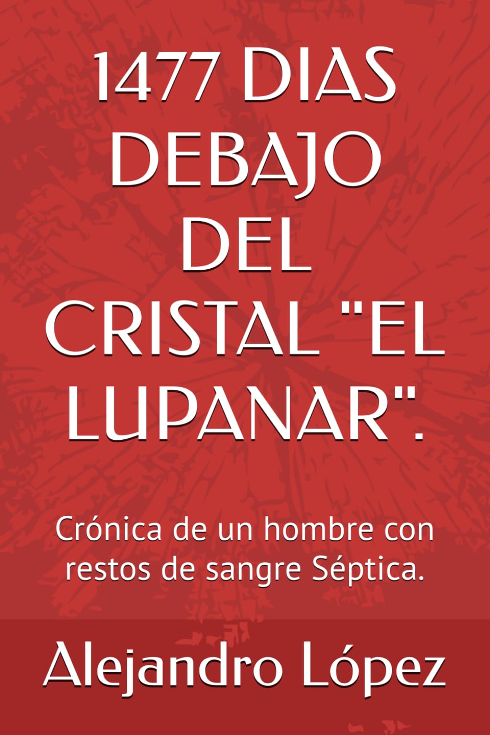 1477 DIAS DEBAJO DEL CRISTAL "EL LUPANAR".: Crónica de un hombre con restos de sangre Séptica. (Crónicas del Cristal)