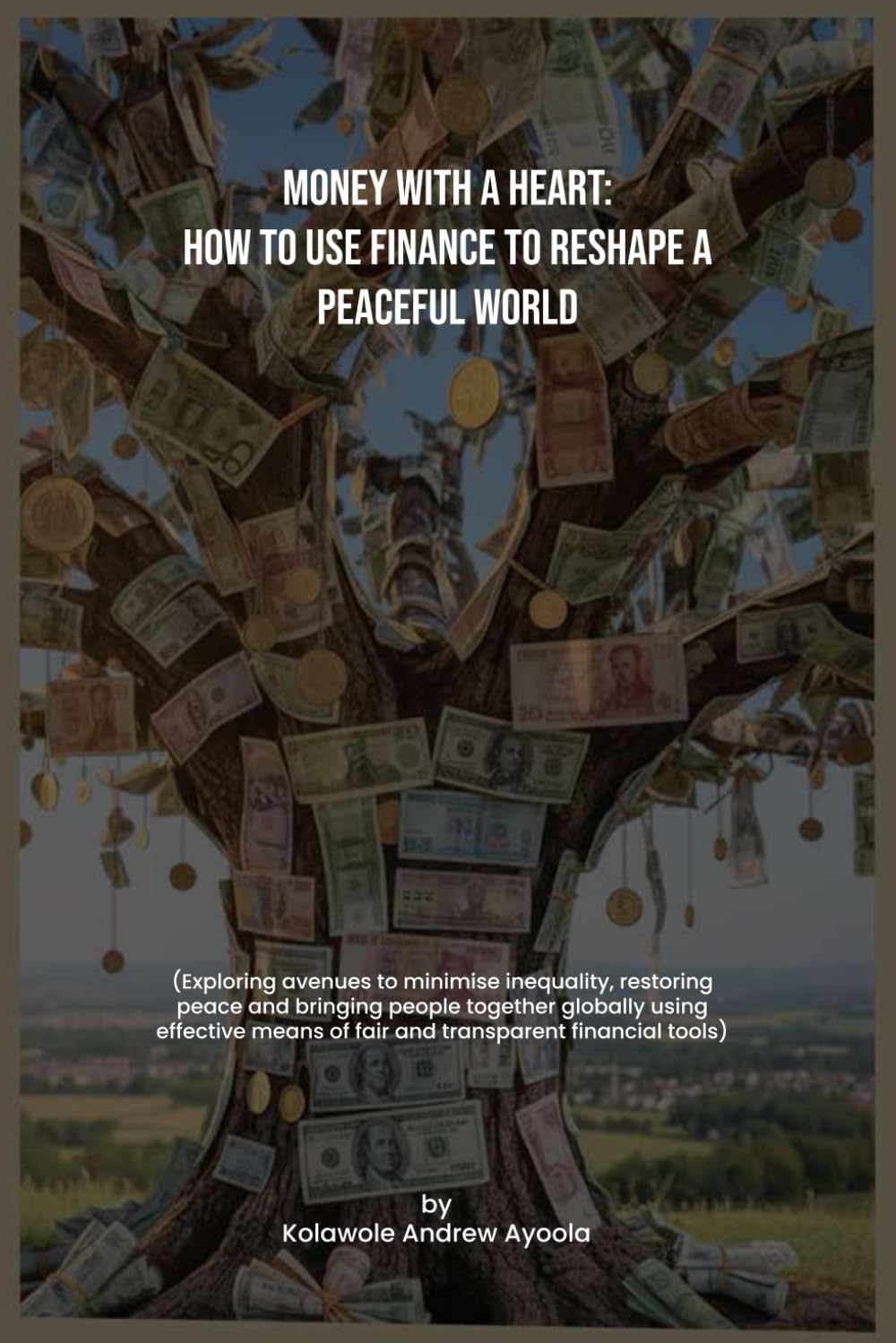 Money with a Heart: How to Use Finance to Reshape a Peaceful World: Exploring avenues to minimise inequality, restoring peace, and bringing people together globally using money.