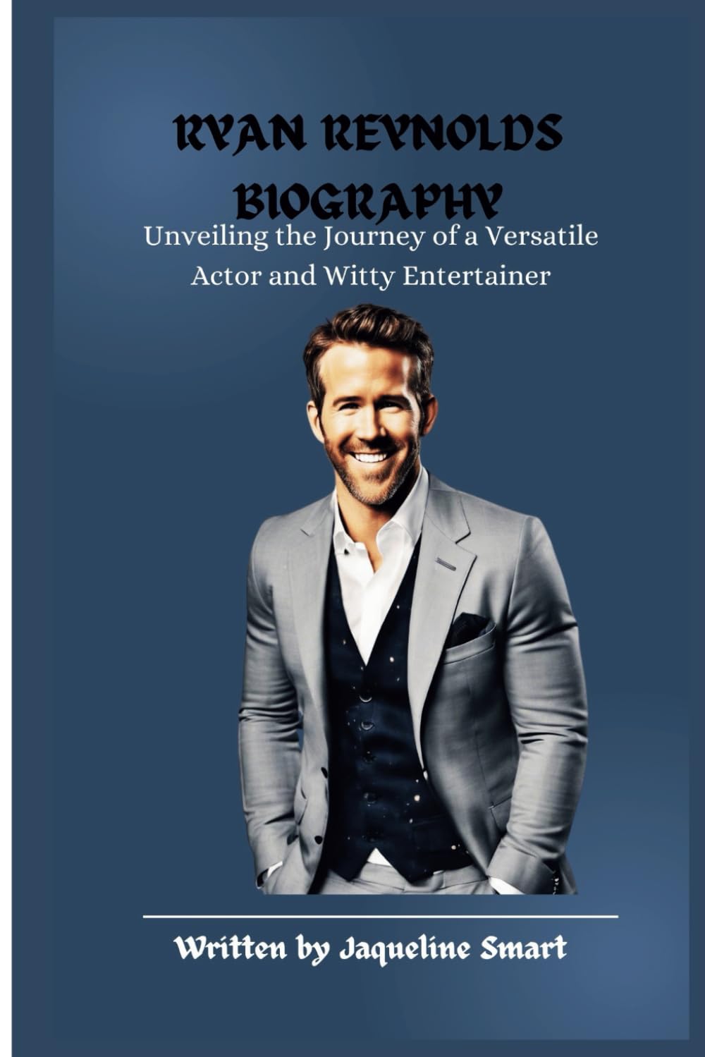 BIOGRAPHY OF RYAN REYNOLDS: Unveiling the Journey of a Versatile Actor and Witty Entertainer (Timeless Chronicles Biography)