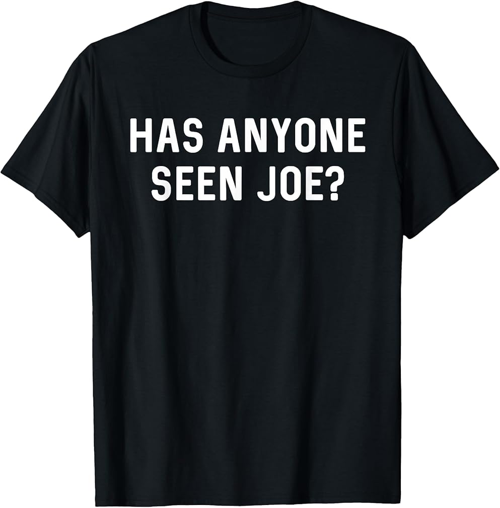 Has Anyone Seen Joe? Don't Ask Who Joe is - Joe Mama Meme T-Shirt