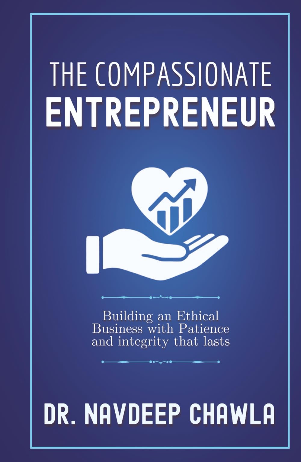 The Compassionate Entrepreneur: Building an Ethical Business with Patience and Integrity That Lasts