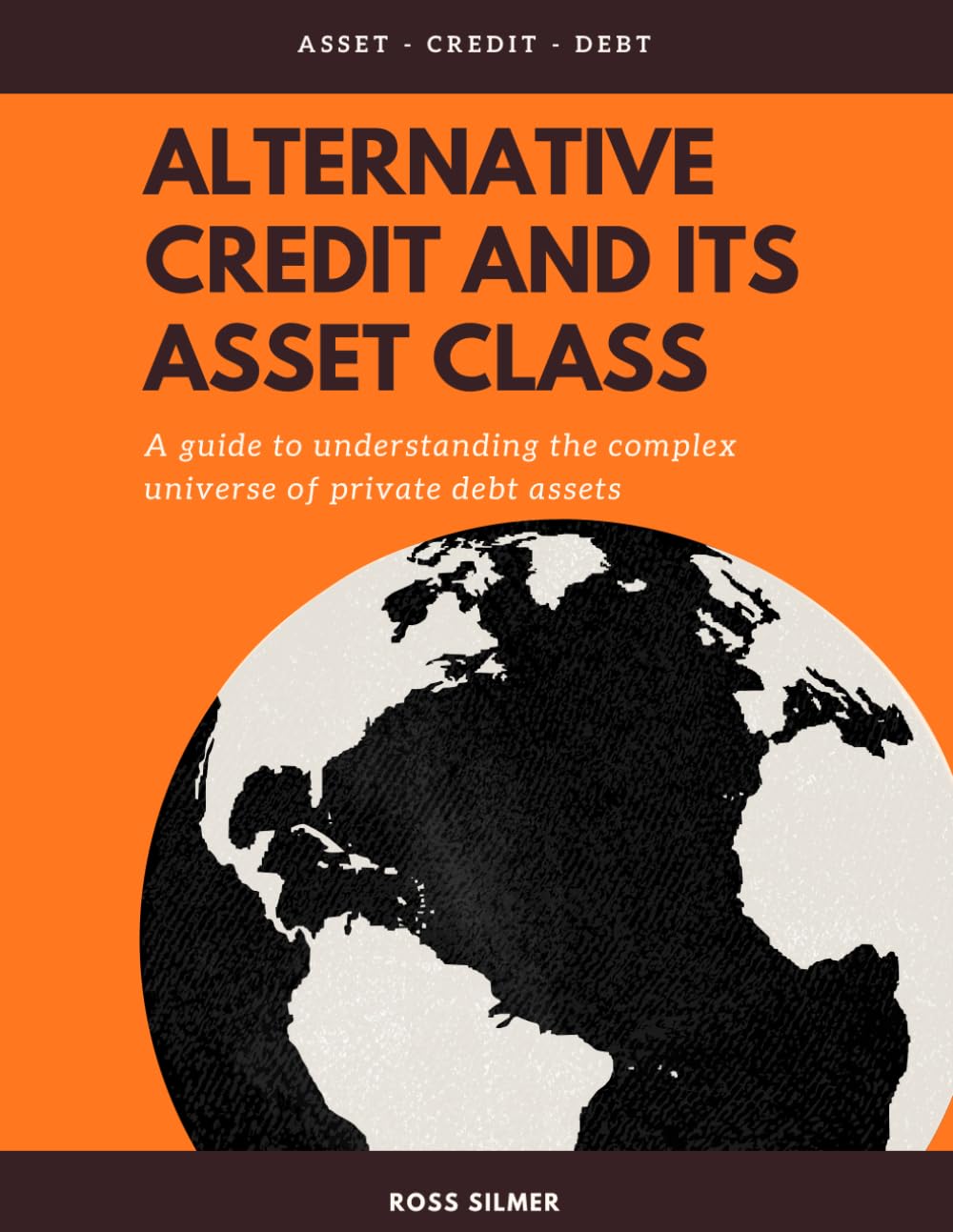 Alternative Credit And Its Asset Class: A Guide To Understanding The Complex Universe of Private Debt Assets (Finance)