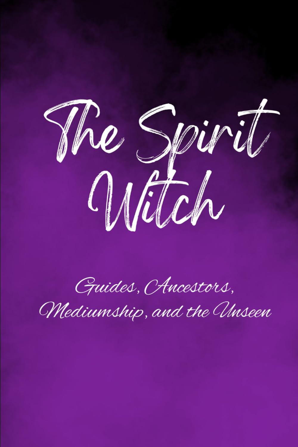 The Spirit Witch: Guides, Ancestors, Mediumship, and the Unseen
