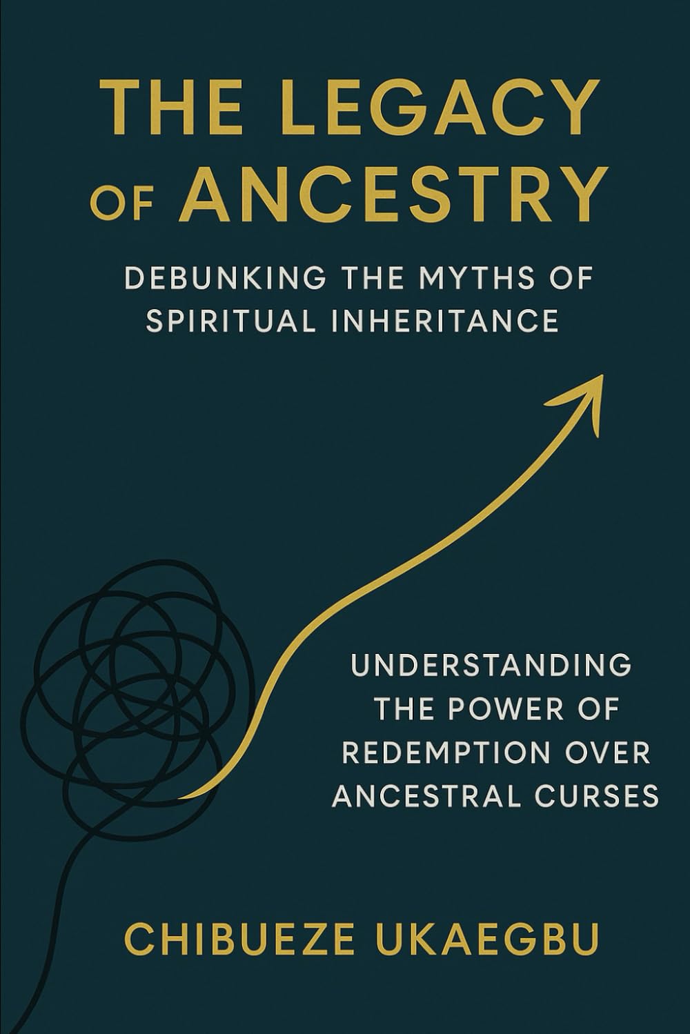 The Legacy of Ancestry: Debunking the Myths of Spiritual Inheritance: Understanding the Power of Redemption Over Ancestral Curses