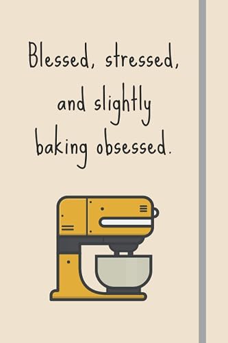 Blessed, Stressed &amp; Slightly Baking Obsessed: Funny Novelty Baking Gift For Women Who Love To Bake - Lined Journal or Notebook