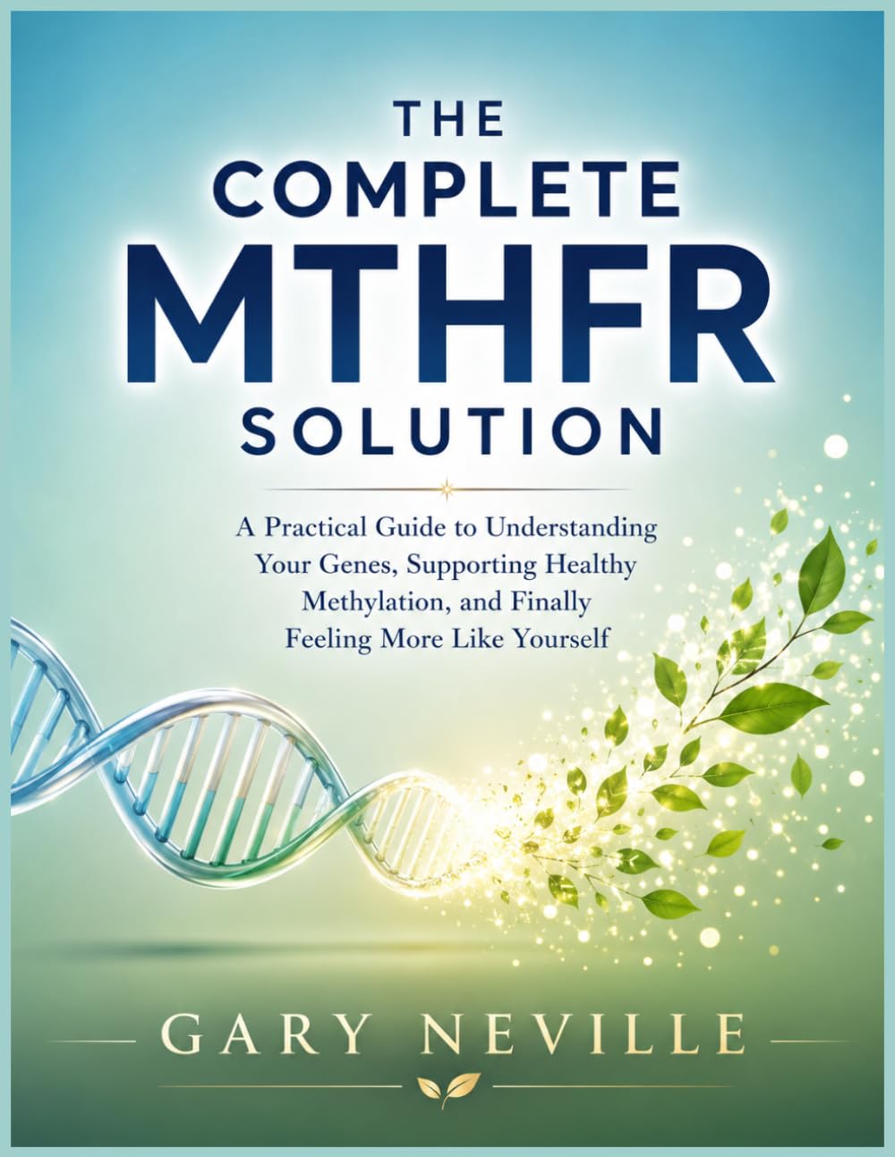 The Complete MTHFR Solution: A Practical Guide to Understanding Your Genes, Supporting Healthy Methylation, and Finally Feeling More Like Yourself ... Smart Supplements, and Lifestyle Habits
