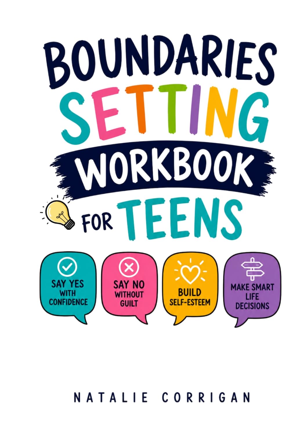 BOUNDARIES SETTING WORKBOOK FOR TEENS: A Practical Teen Guide to Saying Yes with Confidence, Saying No Without Guilt, Building Self-Esteem, and Making Smart Life Decisions