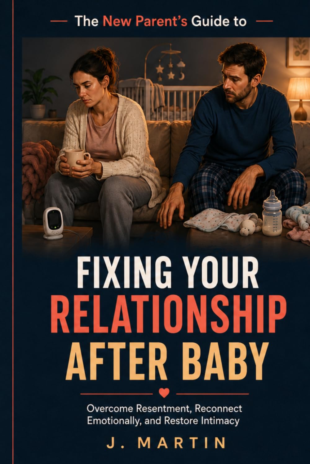The New Parent’s Guide to Fixing Your Relationship After Baby: Overcome Resentment, Reconnect Emotionally, and Restore Intimacy