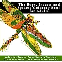 The Bugs, Insects and Spiders Coloring Book for Adults: A Coloring Book for Grown-Ups with Zentangle Critter and Creepy Crawler Designs and Patterns ... for Relaxation, Meditation and Mindfulness) 1541103831 Book Cover