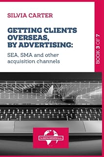 GETTING CLIENTS OVERSEAS, BY ADVERTISING: SEA, SMA and Other Acquisition Channels: Book 3 of The Digital Exporter Series