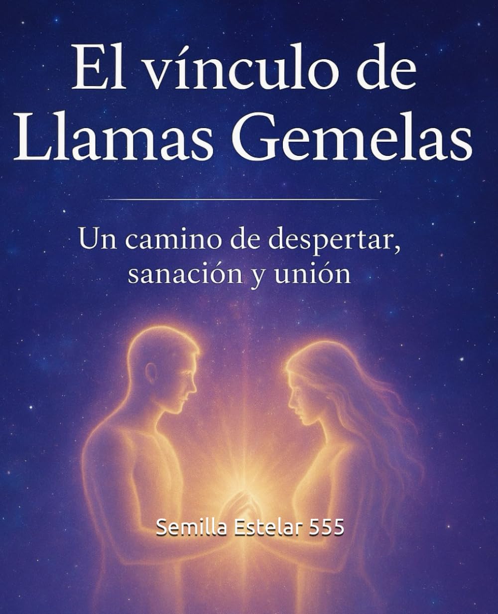 EL VÍNCULO DE LAS LLAMAS GEMELAS: Un camino de Despertar, sanación y unión