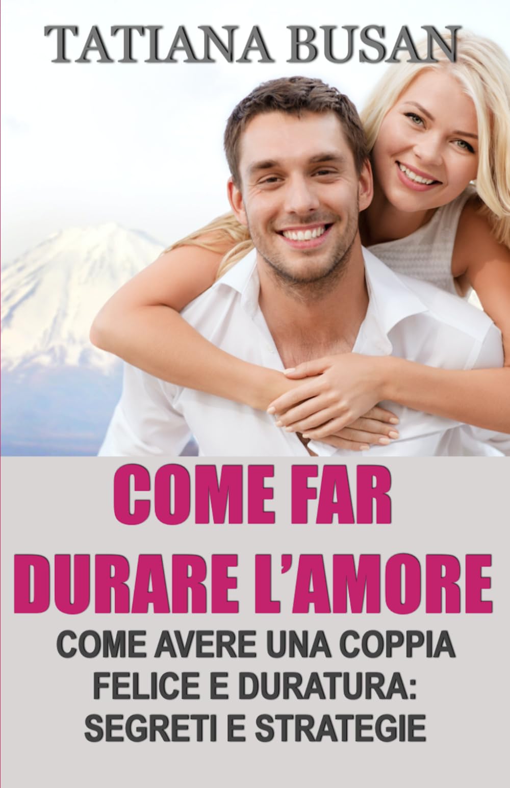Come far durare l’amore: Come costruire una coppia felice; Come far crescere l’intimità nella coppia; Come mantenere la passione e l’armonia nella relazione; Come vivere un amore appagante e sereno
