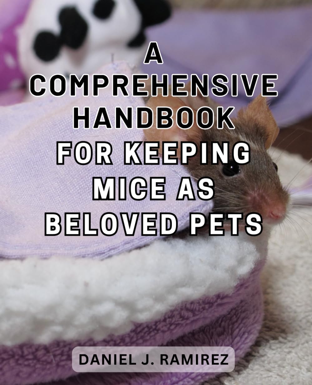 A Comprehensive Handbook for Keeping Mice as Beloved Pets: The Ultimate Guide to Nurturing Affectionate Mice as Cherished Companions: Your Essential Handbook for Pet Mouse Care on Amazon.