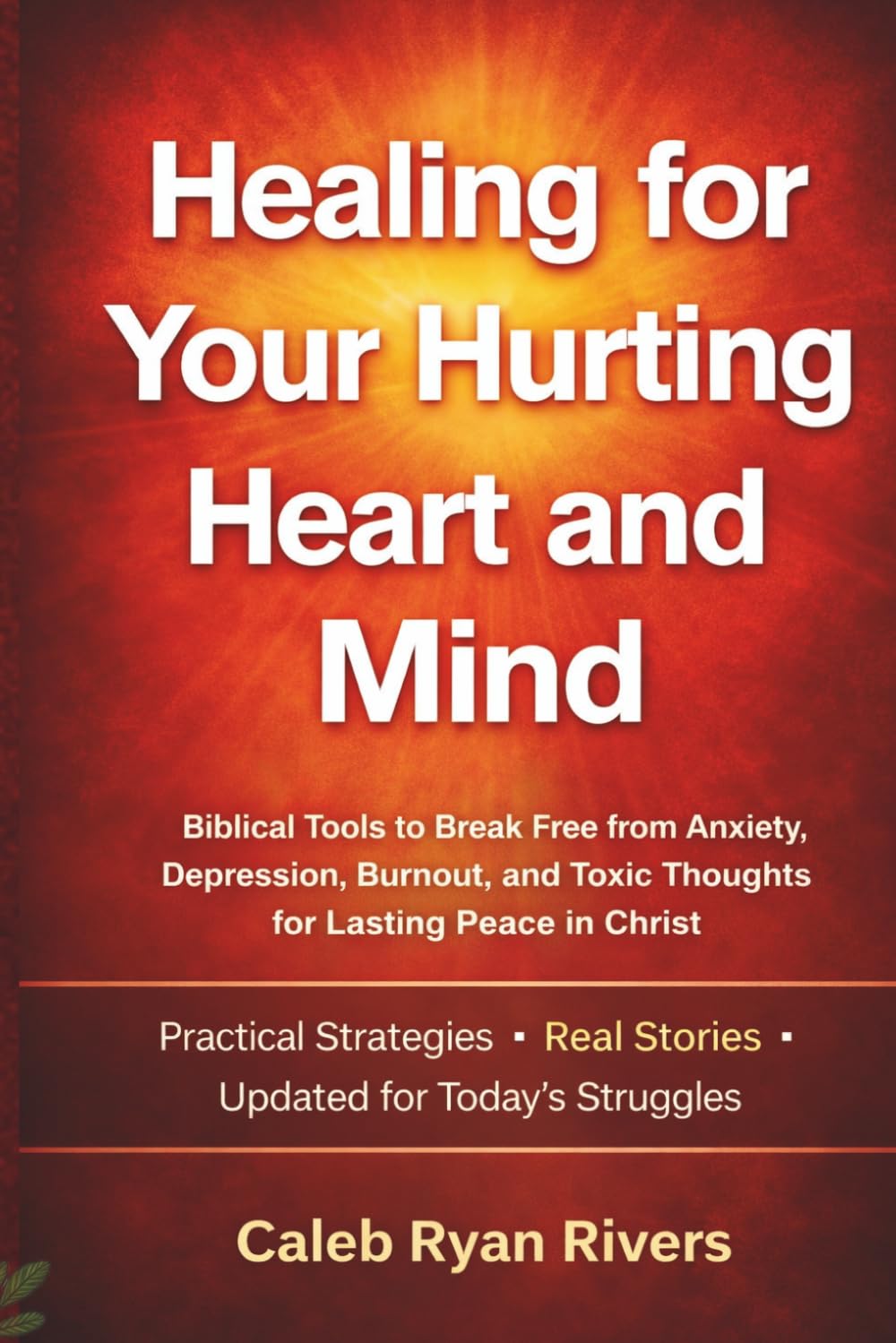 Healing For Your Hurting Heart And Mind: Biblical Tools to Break Free from Anxiety, Depression, Burnout, and Toxic Thoughts for Lasting Peace in Christ