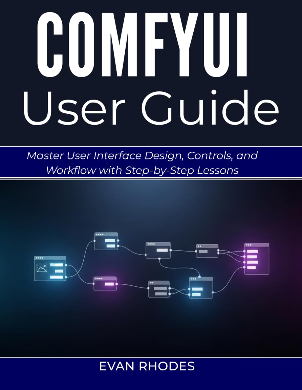COMFYUI USER GUIDE 2026: Master User Interface Design, Controls, and Workflow with Step-by-Step Lessons