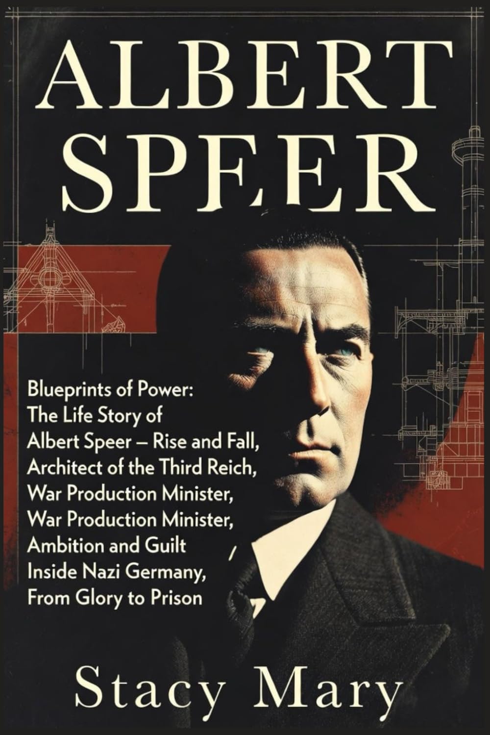 ALBERT SPEER: Blueprints of Power: The Life Story of Albert Speer — Rise and Fall, Architect of the Third Reich, War Production Minister, Ambition and Guilt, Inside Nazi Germany, From Glory to Prison