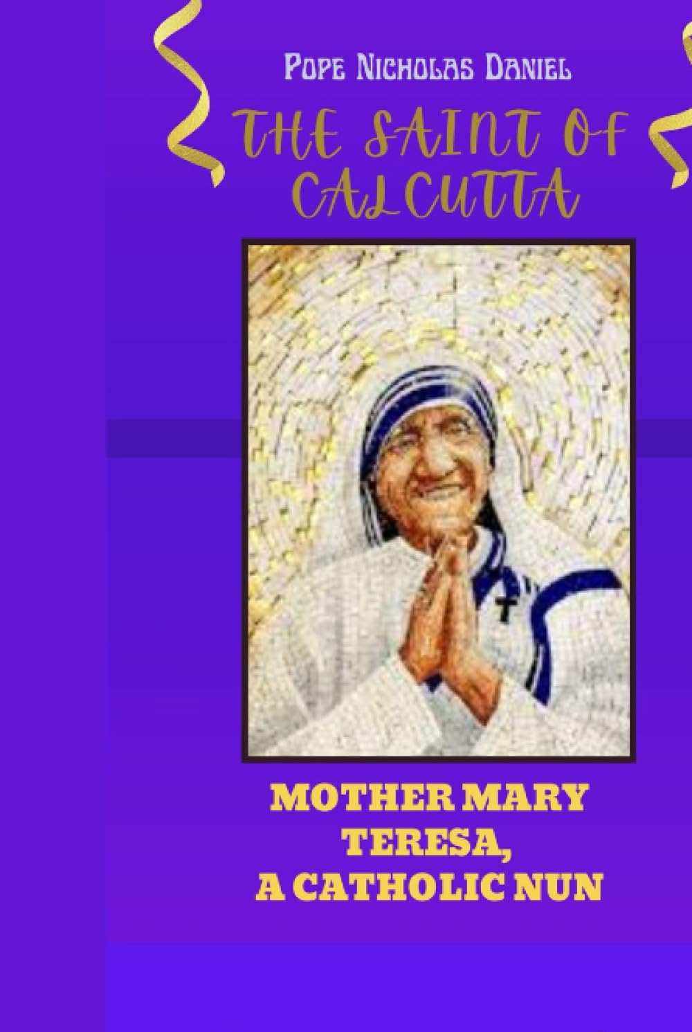 THE SAINT OF CALCUTTA: Mother Mary Teresa A Catholic Nun