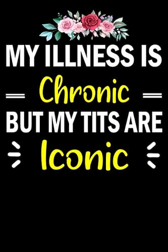 My Illness Is Chronic But My Tits Are Iconic: A "6X9" Lined Notebook/journal To write in notes, ideas, and keep your mind healthy, mental health journal, mental health gifts for women (120 Pages)