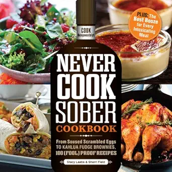 Never Cook Sober Cookbook: From Soused Scrambled Eggs to Kahlua Fudge Brownies, 100 (Fool)Proof Recipes Original Edition-Wow! eBook