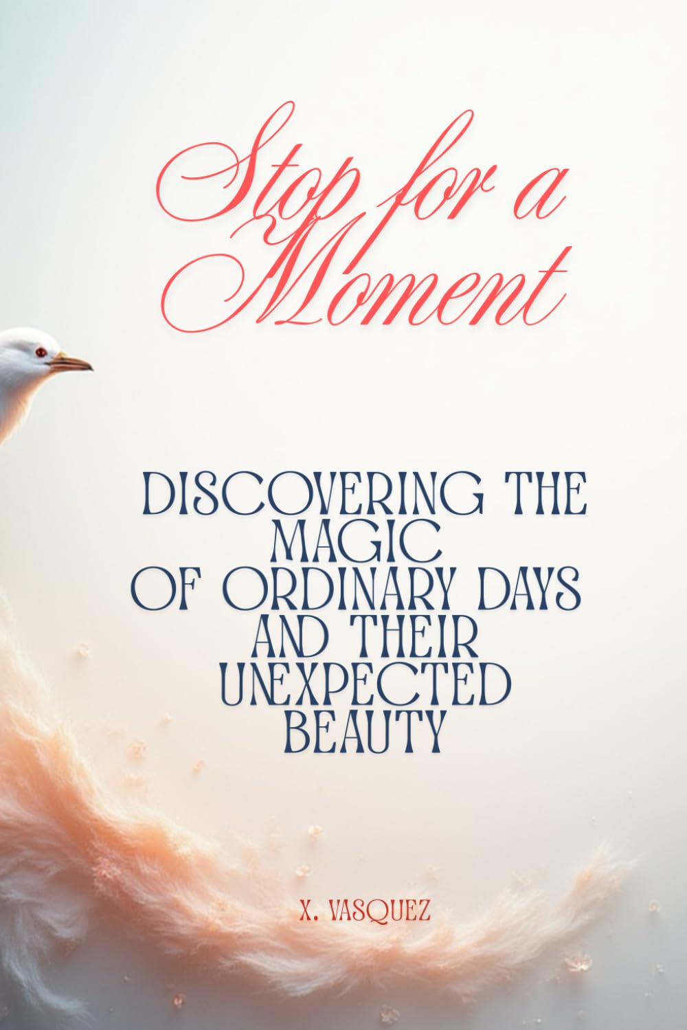 Stop for a Moment: Discovering the Magic of Ordinary Days and Their Unexpected Beauty