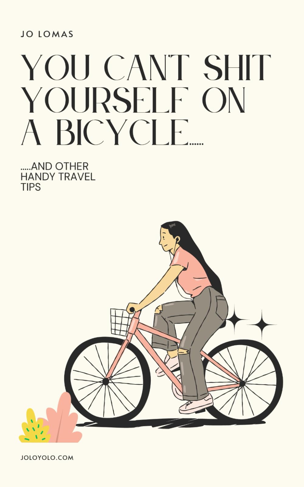You Can't Shit Yourself on a Bicycle....: ....and other handy travel tips (joloyolo.com)