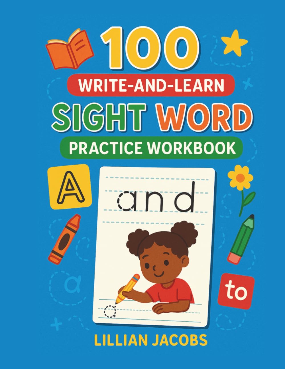 100 Write-and-Learn Sight Word Practice Workbook: Engaging Activity Pages That Help Kids Recognize, Write, and Learn 100 High-Frequency Words That are Key to Reading