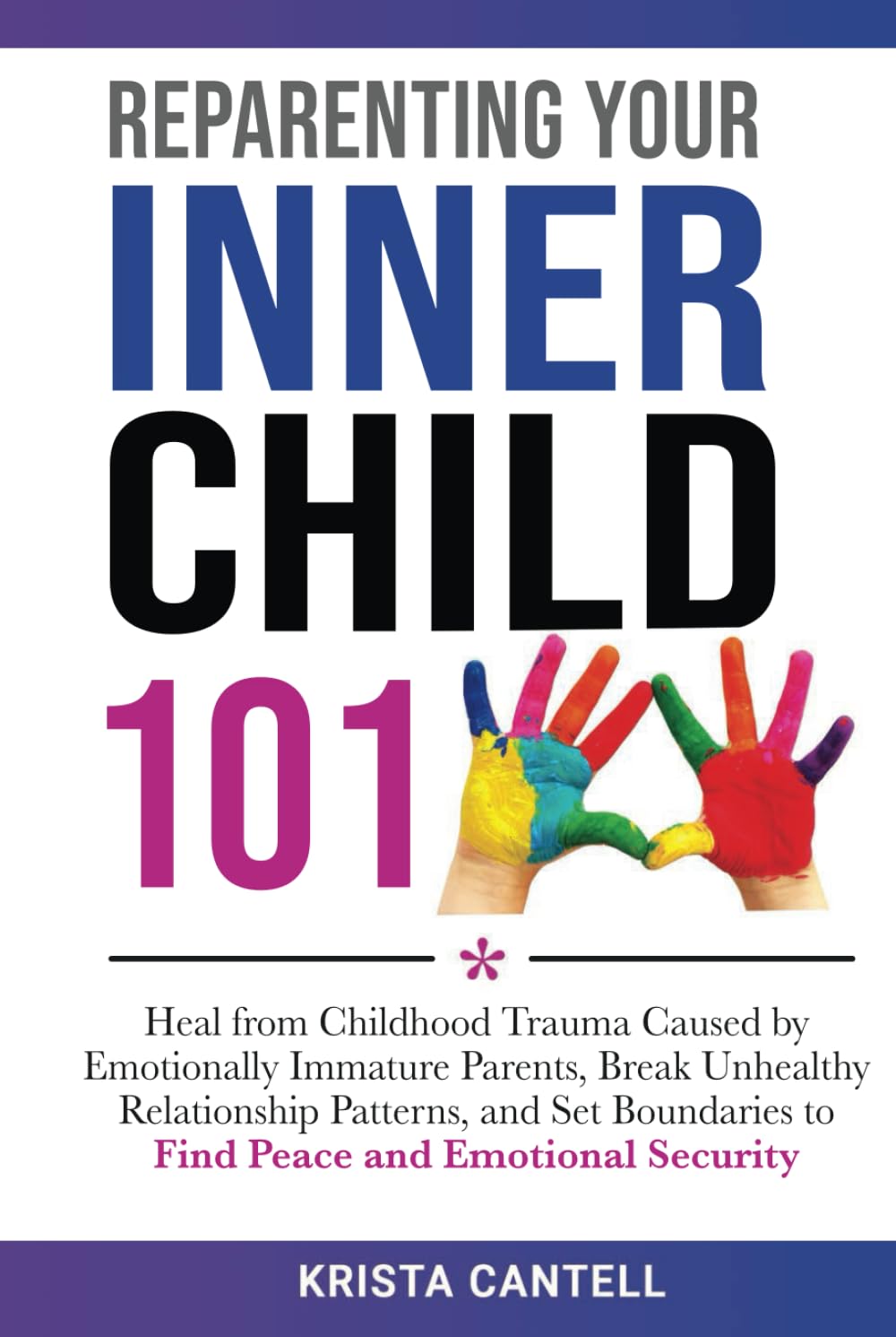 Reparenting Your Inner Child 101: Heal from Childhood Trauma Caused by Emotionally Immature Parents, Break Unhealthy Relationship Patterns, and Set Boundaries to Find Peace and Emotional Security
