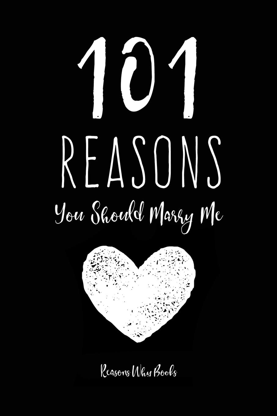 101 Reasons You Should Marry Me: Marriage Proposal Journal