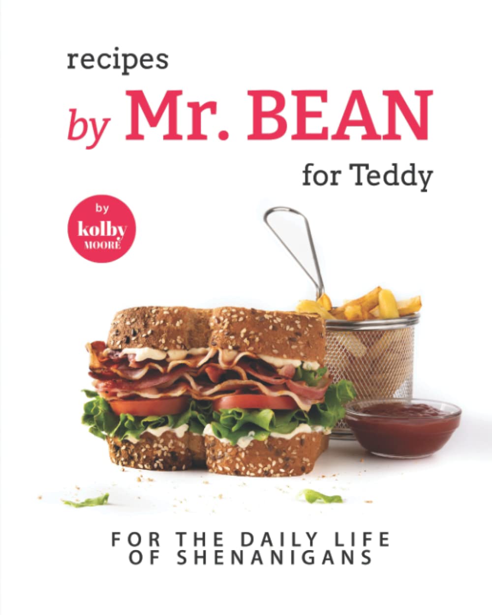 Recipes by Mr. Bean for Teddy: For The Daily Life of Shenanigans