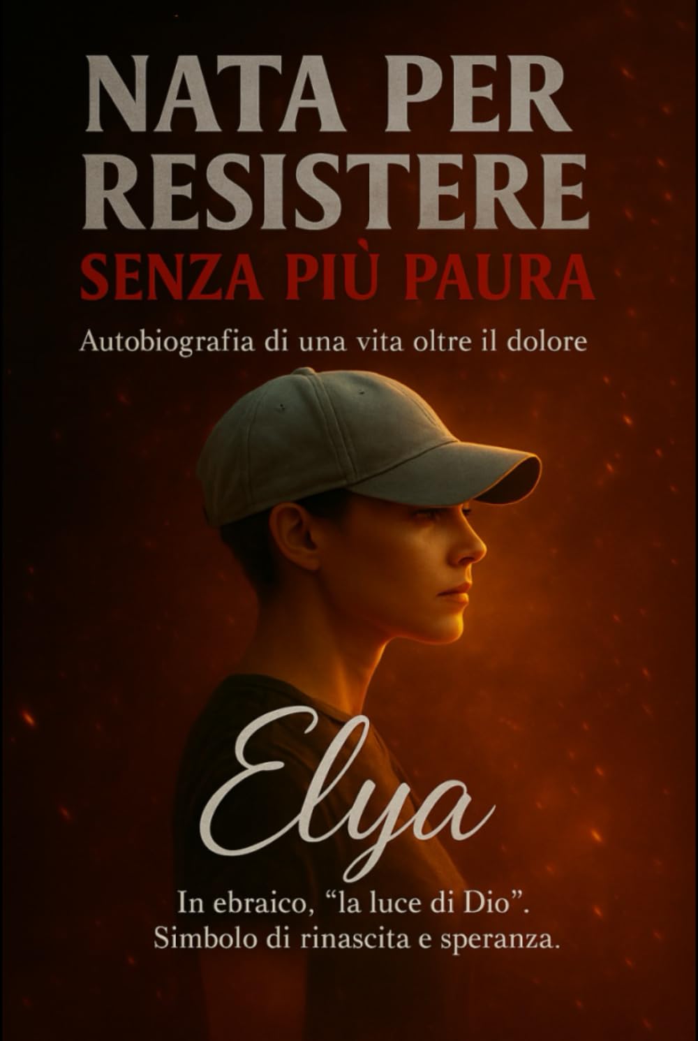 NATA PER RESISTERE - SENZA PIÙ PAURA: Autobiografia di una vita oltre il dolore