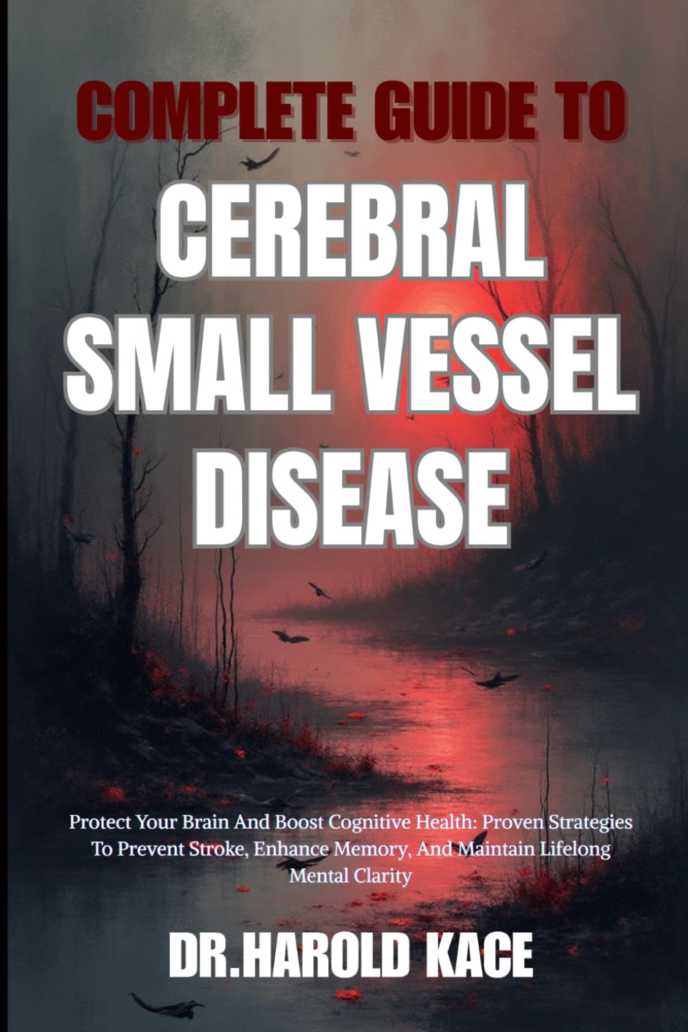 Complete Guide To Cerebral Small Vessel Disease: Protect Your Brain And Boost Cognitive Health: Proven Strategies To Prevent Stroke, Enhance Memory, And Maintain Lifelong Mental Clarity