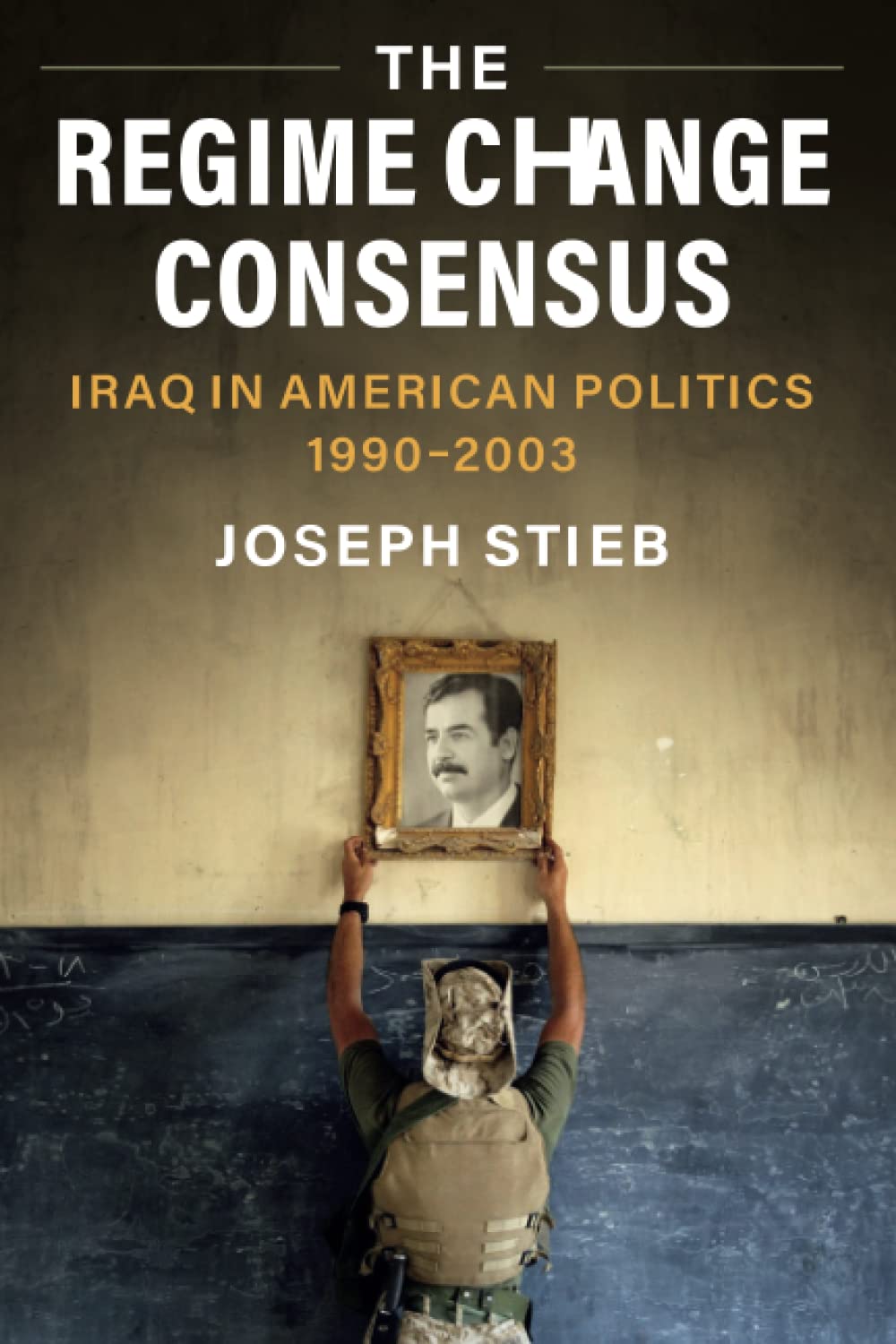 The Regime Change Consensus: Iraq in American Politics, 1990-2003 (Military, War, and Society in Modern American History)