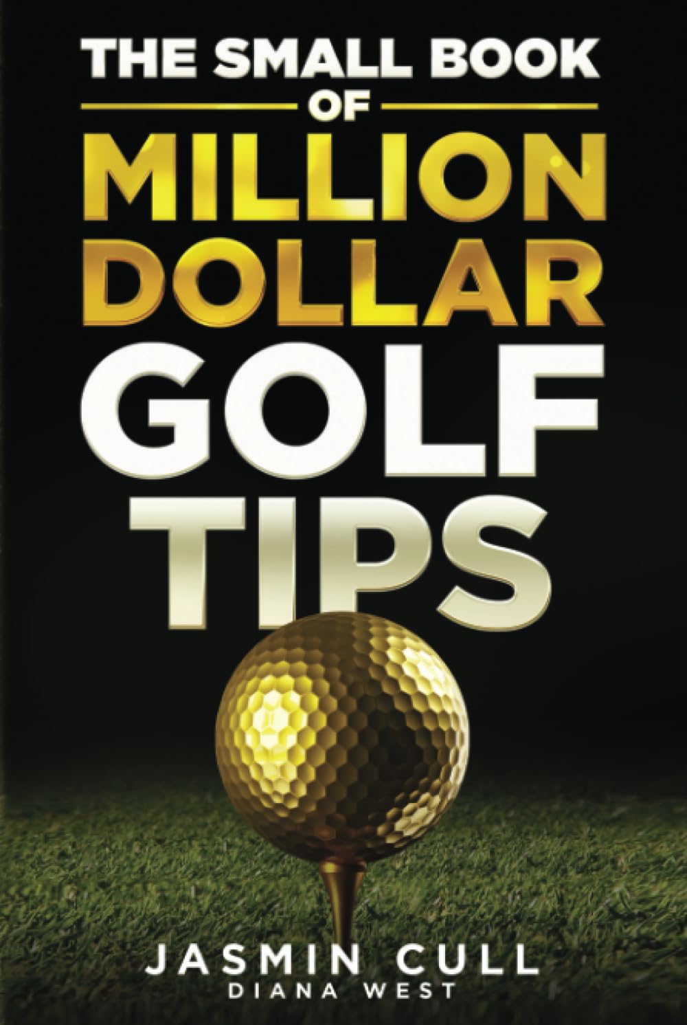 The Small Book of Million Dollar Golf Tips: 54 of the Most Game Changing Golf Secrets EVERY Golfer Needs to Know but NOBODY Tells You