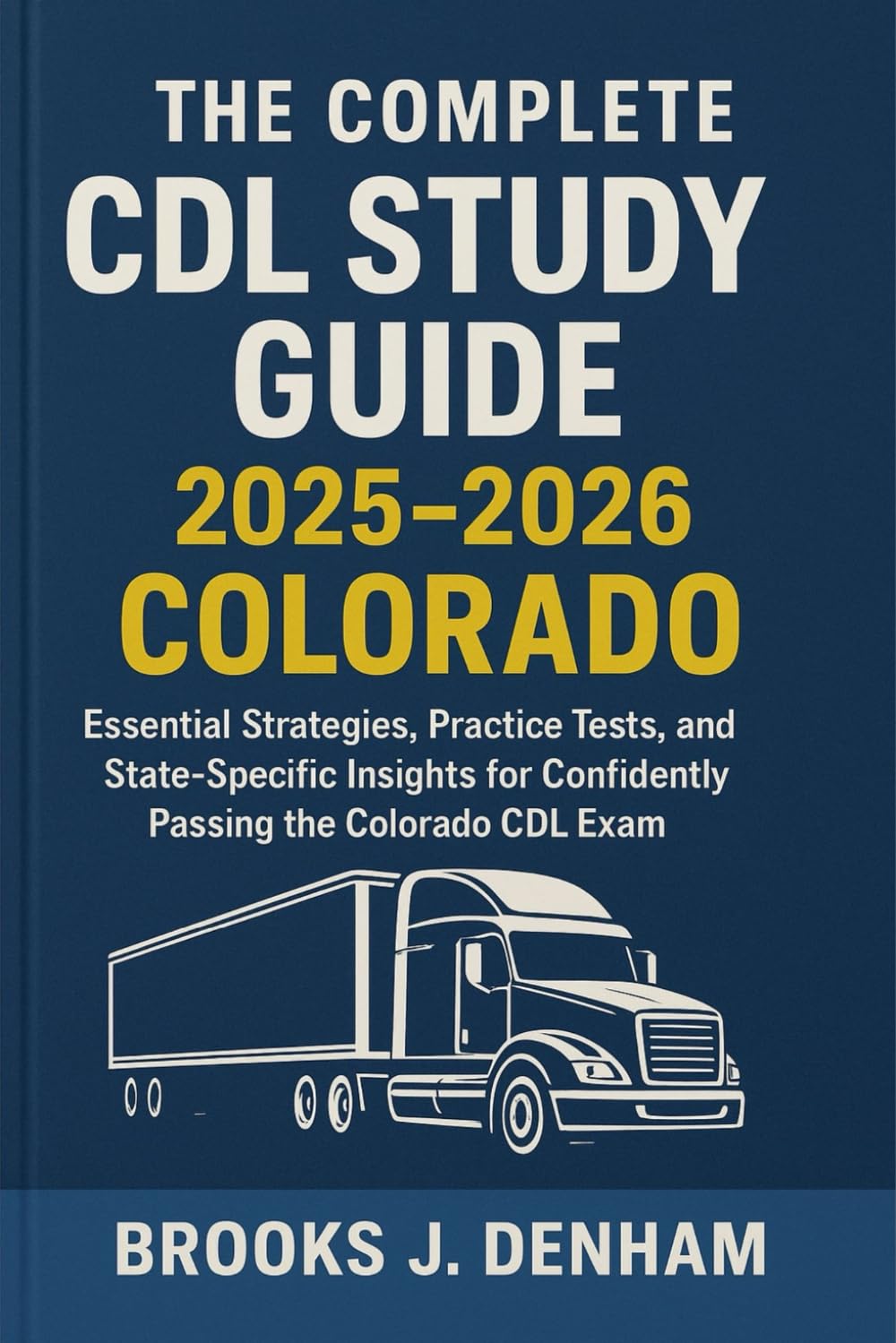 The Complete CDL Study Guide 2025-2026 Colorado: Essential Strategies, Practice Tests, and State-Specific Insights for Confidently Passing the